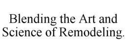 BLENDING THE ART AND SCIENCE OF REMODELING. trademark