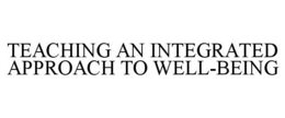 TEACHING AN INTEGRATED APPROACH TO WELL-BEING trademark
