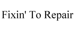 FIXIN' TO REPAIR trademark