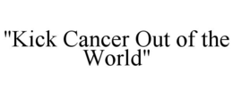 "KICK CANCER OUT OF THE WORLD" trademark