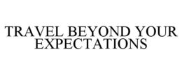 TRAVEL BEYOND YOUR EXPECTATIONS trademark