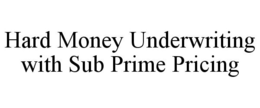 HARD MONEY UNDERWRITING WITH SUB PRIME PRICING trademark