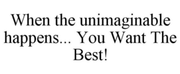 WHEN THE UNIMAGINABLE HAPPENS... YOU WANT THE BEST! trademark