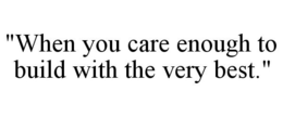 "WHEN YOU CARE ENOUGH TO BUILD WITH THE VERY BEST." trademark
