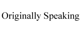 ORIGINALLY SPEAKING trademark