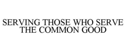 SERVING THOSE WHO SERVE THE COMMON GOOD trademark