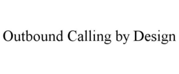 OUTBOUND CALLING BY DESIGN trademark