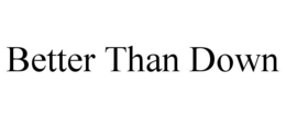 BETTER THAN DOWN trademark