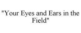 "YOUR EYES AND EARS IN THE FIELD" trademark