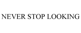NEVER STOP LOOKING trademark