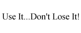 USE IT...DON'T LOSE IT! trademark