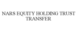 NARS EQUITY HOLDING TRUST TRANSFER trademark