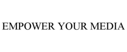 EMPOWER YOUR MEDIA trademark
