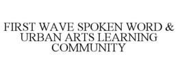 FIRST WAVE SPOKEN WORD & URBAN ARTS LEARNING COMMUNITY trademark