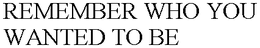 REMEMBER WHO YOU WANTED TO BE trademark