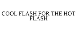 COOL FLASH FOR THE HOT FLASH trademark