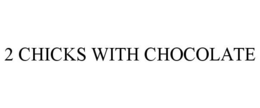 2 CHICKS WITH CHOCOLATE trademark