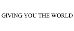 GIVING YOU THE WORLD trademark