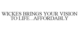 WICKES BRINGS YOUR VISION TO LIFE...AFFORDABLY trademark