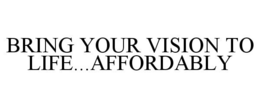 BRING YOUR VISION TO LIFE...AFFORDABLY trademark