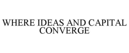 WHERE IDEAS AND CAPITAL CONVERGE trademark