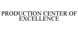 PRODUCTION CENTER OF EXCELLENCE trademark