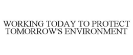 WORKING TODAY TO PROTECT TOMORROW'S ENVIRONMENT trademark