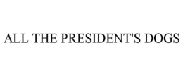 ALL THE PRESIDENT'S DOGS trademark
