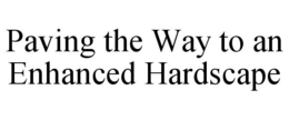 PAVING THE WAY TO AN ENHANCED HARDSCAPE trademark