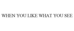 WHEN YOU LIKE WHAT YOU SEE trademark