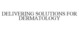 DELIVERING SOLUTIONS FOR DERMATOLOGY trademark