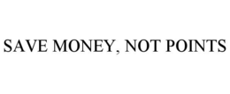 SAVE MONEY, NOT POINTS trademark