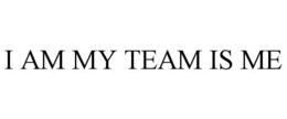 I AM MY TEAM IS ME trademark