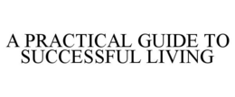 A PRACTICAL GUIDE TO SUCCESSFUL LIVING trademark