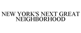 NEW YORK'S NEXT GREAT NEIGHBORHOOD trademark