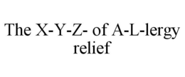 THE X-Y-Z- OF A-L-LERGY RELIEF trademark