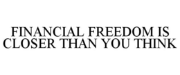 FINANCIAL FREEDOM IS CLOSER THAN YOU THINK trademark