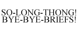 SO-LONG-THONG! BYE-BYE-BRIEFS! trademark
