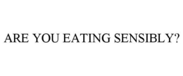ARE YOU EATING SENSIBLY? trademark