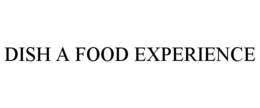 DISH A FOOD EXPERIENCE trademark