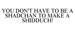 YOU DON'T HAVE TO BE A SHADCHAN TO MAKE A SHIDDUCH! trademark