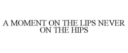 A MOMENT ON THE LIPS NEVER ON THE HIPS trademark