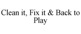 CLEAN IT, FIX IT & BACK TO PLAY trademark