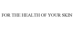 FOR THE HEALTH OF YOUR SKIN trademark