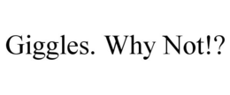 GIGGLES. WHY NOT!? trademark