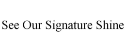 SEE OUR SIGNATURE SHINE trademark