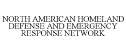 NORTH AMERICAN HOMELAND DEFENSE AND EMERGENCY RESPONSE NETWORK trademark