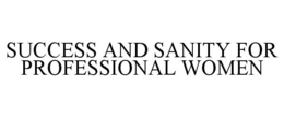 SUCCESS AND SANITY FOR PROFESSIONAL WOMEN trademark