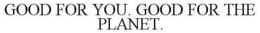 GOOD FOR YOU. GOOD FOR THE PLANET. trademark