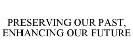 PRESERVING OUR PAST, ENHANCING OUR FUTURE trademark